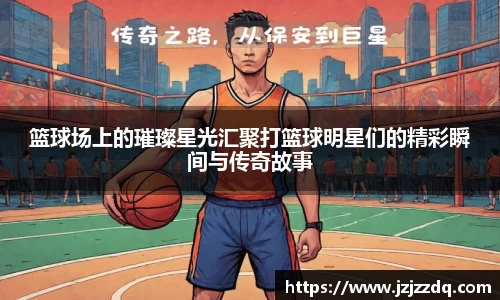 篮球场上的璀璨星光汇聚打篮球明星们的精彩瞬间与传奇故事