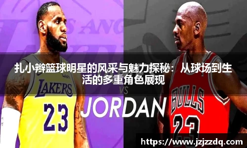 扎小辫篮球明星的风采与魅力探秘：从球场到生活的多重角色展现